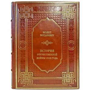 Модест Богданович - История отечественной войны 1812 года. Подарочная книга в кожаном переплете