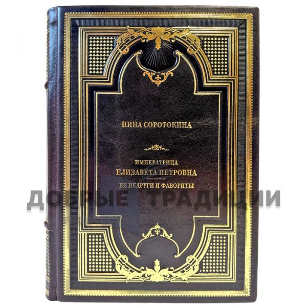 Nina Sorotokina – Empress Elizabeth Petrovna. Her Enemies and Favourites. A Gift Book in a Leather Binding