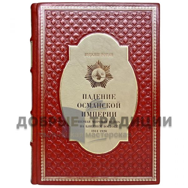 Юджин Роган - Падение Османской империи. Первая мировая война на Ближнем Востоке 1914–1920. Подарочная книга в кожаном переплёте